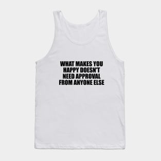 What makes you happy doesn't need approval from anyone else Tank Top